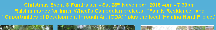 Christmas Event & Fundraiser - Sat 28th November, 2015 4pm - 7.30pm
Raising money for Inner Wheel’s Cambodian projects: “Family Residence” and “Opportunities of Development through Art (ODA)” plus the local ‘Helping Hand Project”