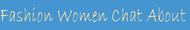 Fashion Women Chat About
