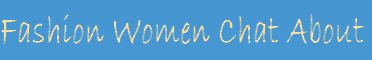 Fashion Women Chat About